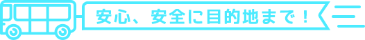 安心安全に目的地まで!